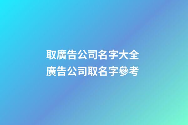 取廣告公司名字大全 廣告公司取名字參考-第1張-公司起名-玄機派